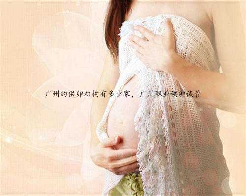 广州的供卵机构有多少家，广州职业供卵试管
