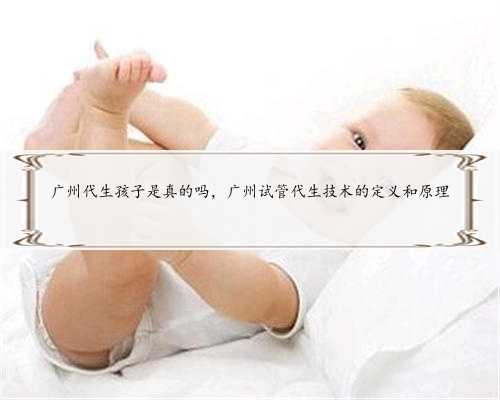 广州代生孩子是真的吗，广州试管代生技术的定义和原理