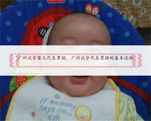 广州试管婴儿代生男孩，广州试管代生男孩的基本流程
