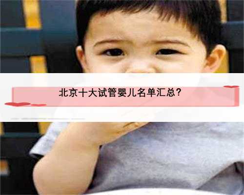 北京十大试管婴儿名单汇总？